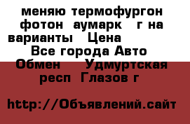 меняю термофургон фотон  аумарк 13г на варианты › Цена ­ 400 000 - Все города Авто » Обмен   . Удмуртская респ.,Глазов г.